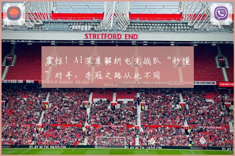 震惊！AI深度解析电竞战队“秒懂”对手，夺冠之路从此不同