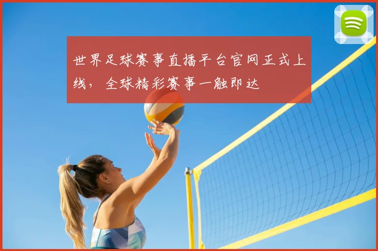 世界足球赛事直播平台官网正式上线，全球精彩赛事一触即达
