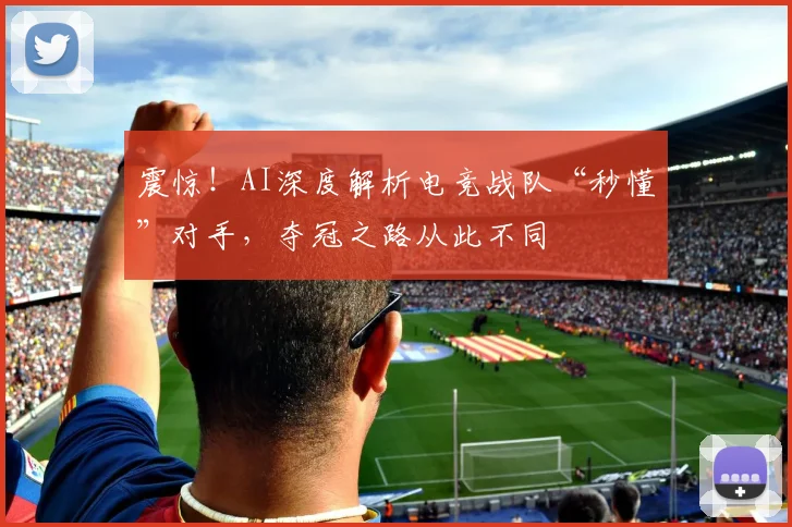 震惊！AI深度解析电竞战队“秒懂”对手，夺冠之路从此不同